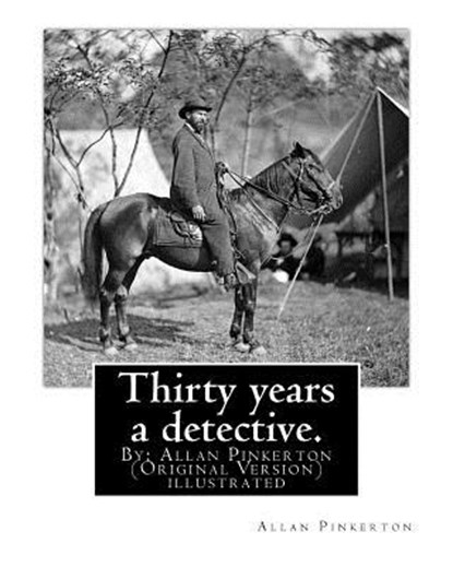 Thirty years a detective. By: Allan Pinkerton (Original Version) illustrated: Thirty years a detective: a thorough and comprehensive exposé of crimi, Allan Pinkerton - Paperback - 9781539024378