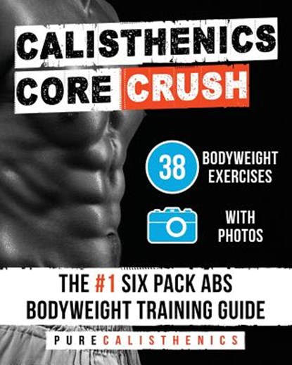 Calisthenics: Core CRUSH: 38 Bodyweight Exercises The #1 Six Pack Abs Bodyweight Training Guide, Pure Calisthenics - Paperback - 9781539044772