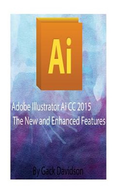 Adobe Illustrator Ai CC 2015: The New and Enhanced Features, Gack Davidson - Paperback - 9781539092193