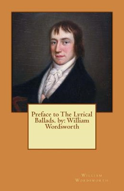 Preface to The Lyrical Ballads. by: William Wordsworth, William Wordsworth - Paperback - 9781539322740