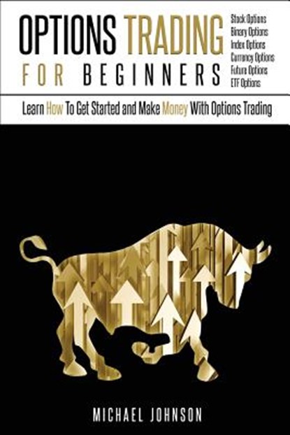 Options Trading For Beginners: Learn How To Get Started and Make Money With Options Trading - Stock Options - Binary Options - Index Options - Curren, Michael Johnson - Paperback - 9781539484875
