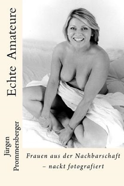 Echte Amateure: Frauen aus der Nachbarschaft - nackt fotografiert, Jürgen Prommersberger - Paperback - 9781539547532