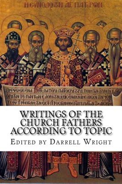 Writings of the Church Fathers According to Topic, Darrell Wright (Ed ). - Paperback - 9781539646600