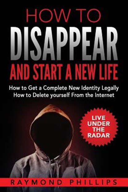 How to Disappear and Start a New Life: How to Get a Complete New Identity Legally, How to Delete Yourself From The Internet, Raymond Phillips - Paperback - 9781539713302