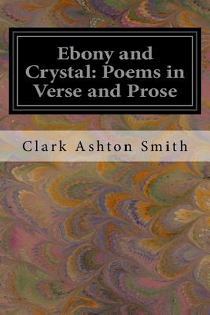 Ebony and Crystal: Poems in Verse and Prose, Clark Ashton Smith - Paperback - 9781539745655