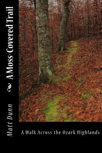A Moss-Covered Trail: A Walk Across the Ozark Highlands, Matt Dunn - Paperback - 9781539754114