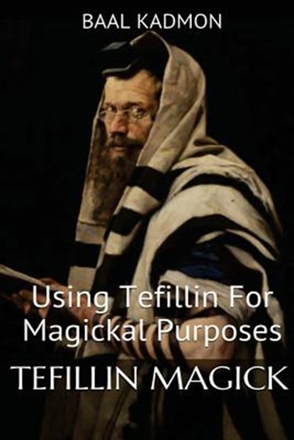 Tefillin Magick: Using Tefillin For Magickal Purposes, Baal Kadmon - Paperback - 9781539807759