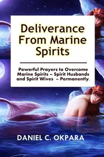 Deliverance from Marine Spirits: Powerful Prayers to Overcome Marine Spirits - Spirit Husbands and Spirit Wives - Permanently., Daniel C. Okpara - Paperback - 9781539843238