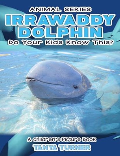 IRRAWADDY DOLPHINS Do Your Kids Know This?: A Children's Picture Book, Tanya Turner - Paperback - 9781539883869