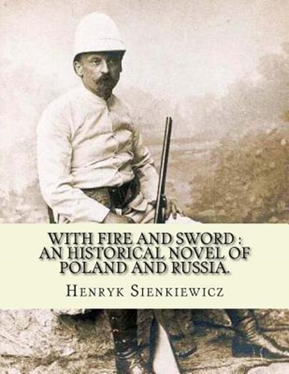 With fire and sword: an historical novel of Poland and Russia.: By: Henryk Sienkiewicz, translated from the polish By: Jeremiah Curtin.With, Jeremiah Curtin - Paperback - 9781539895473