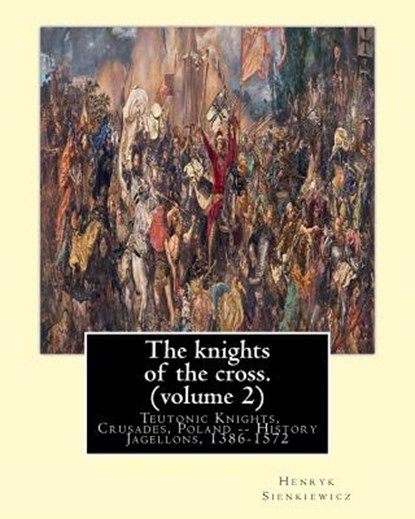 The knights of the cross. By: Henryk Sienkiewicz, translation from the polish: By: Jeremiah Curtin (1835-1906). VOLUME 2. Teutonic Knights, Crusades, Jeremiah Curtin - Paperback - 9781539914631