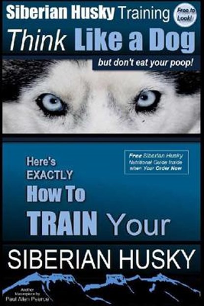 Siberian Husky Training Think Like a Dog...but Don't Eat Your Poop!: Here's EXACTLY How To Train Your SIBERIAN HUSKY, Paul Allen Pearce - Paperback - 9781539923855