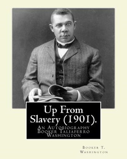 Up From Slavery (1901). By: Booker T. Washington: Up From Slavery: An Autobiography, Booker Taliaferro Washington, Booker T. Washington - Paperback - 9781539927617