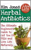 Herbal Antibiotics: The Ultimate Beginners Guide to Get You Off Pills and Live Life Naturally | Kim Jones | 