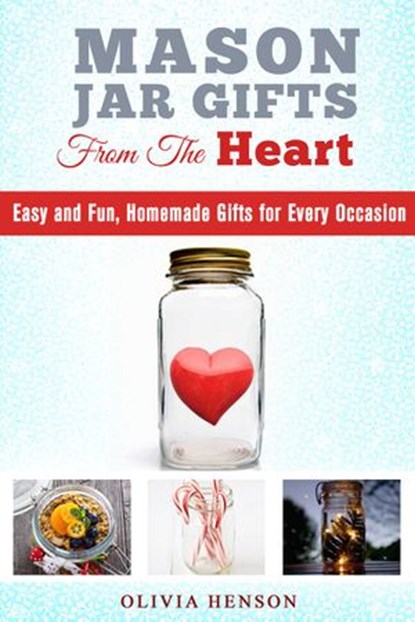 Mason Jar Gifts from the Heart: Easy and Fun, Homemade Gifts for Every Occasion, Olivia Henson - Ebook - 9781540100788