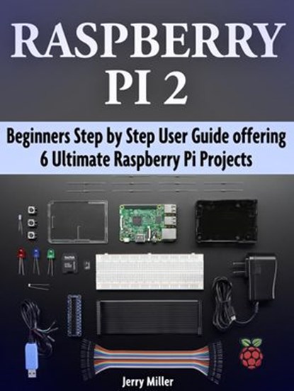 Raspberry Pi 2: Beginners Step by Step User Guide offering 6 Ultimate Raspberry Pi Projects, Jerry Miller - Ebook - 9781540101204