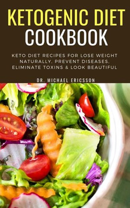 Ketogenic Diet Cookbook: Keto Diet Recipes For Lose Weight Naturally, Prevent Diseases, Eliminate Toxins & Look Beautiful, Dr. Michael Ericsson - Ebook - 9781540113580
