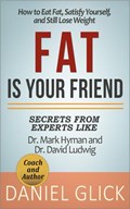 Fat Is Your Friend: How to Eat Fat, Satisfy Yourself, and Still Lose Weight | Daniel Glick | 