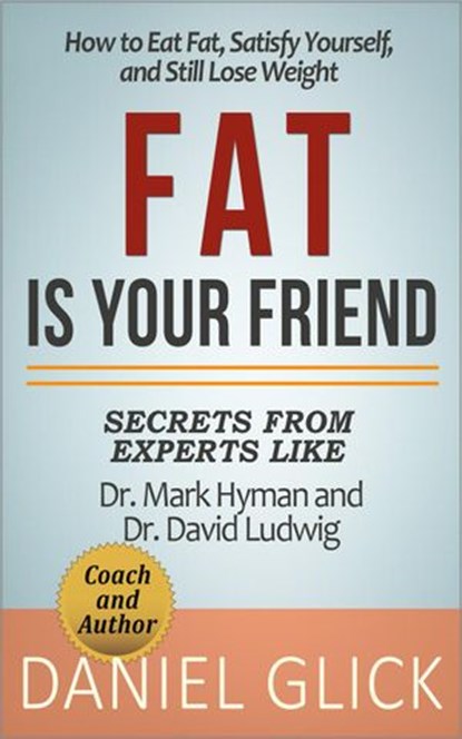 Fat Is Your Friend: How to Eat Fat, Satisfy Yourself, and Still Lose Weight, Daniel Glick - Ebook - 9781540124296