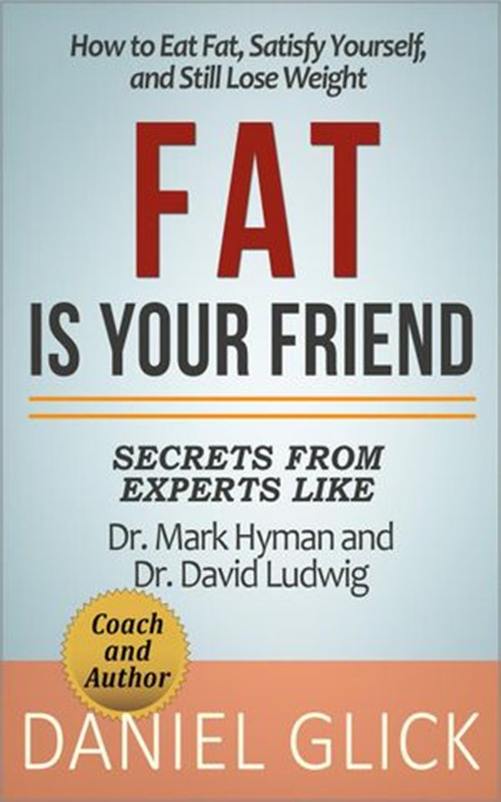 Fat Is Your Friend: How to Eat Fat, Satisfy Yourself, and Still Lose Weight