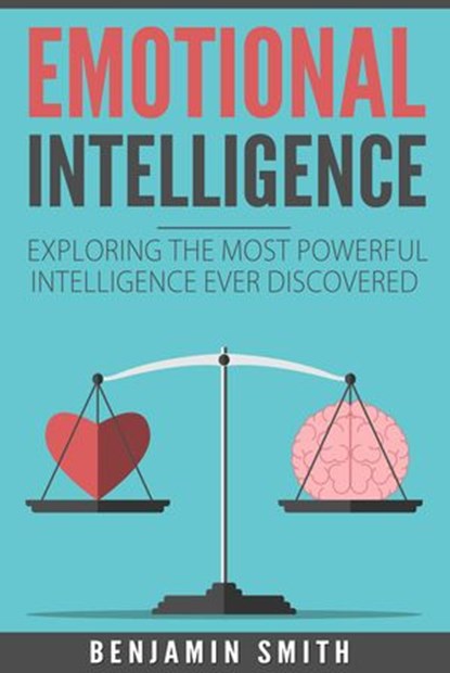 Emotional Intelligence: Exploring the Most Powerful Intelligence Ever Discovered, Benjamin Smith - Ebook - 9781540133649