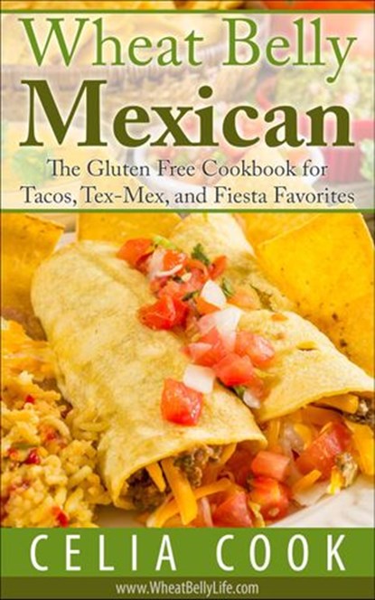 Wheat Belly Mexican: The Gluten Free Cookbook for Tacos, Tex-Mex, and Fiesta Favorites, Celia Cook - Ebook - 9781540136664
