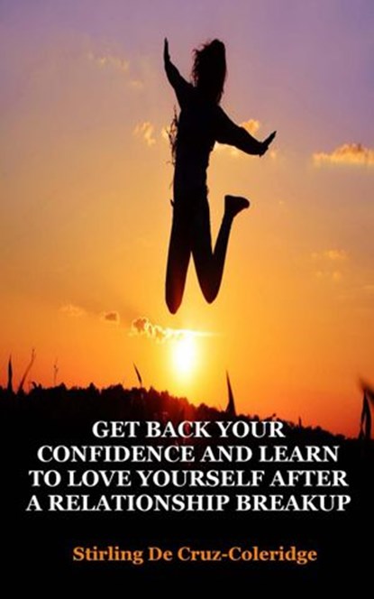 Get Back Your Confidence and Learn to Love Yourself After a Relationship Breakup: Self-Love, Personal Transformation, Self-Esteem, Emotional Healing, Self-Improvement & Self-Confidence, Motivation, Stirling De Cruz Coleridge - Ebook - 9781540142856