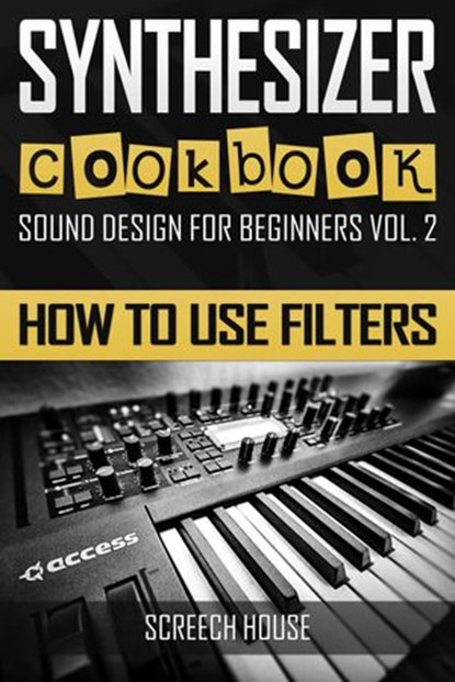Synthesizer Cookbook: How to Use Filters, Screech House - Ebook - 9781540155283