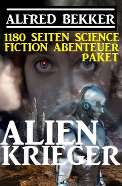 1180 Seiten Alfred Bekker Science Fiction Abenteuer Paket: Alienkrieger, Alfred Bekker - Ebook - 9781540164469