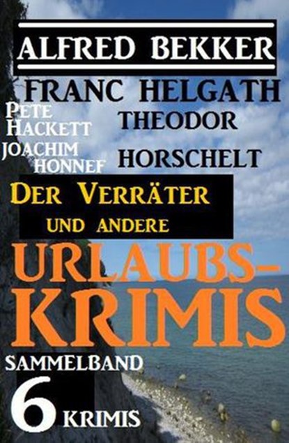 Sammelband 6 Krimis: Der Verräter und andere Urlaubs-Krimis, Alfred Bekker ; Pete Hackett ; Theodor Horschelt ; Joachim Honnef ; Franc Helgath - Ebook - 9781540168849