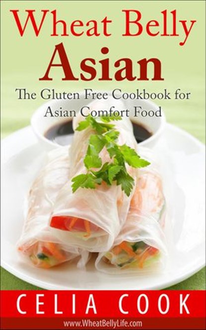 Wheat Belly Asian: The Gluten Free Cookbook for Asian Comfort Food, Celia Cook - Ebook - 9781540176059