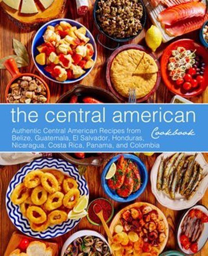 The Central American Cookbook: Authentic Central American Recipes from Belize, Guatemala, El Salvador, Honduras, Nicaragua, Costa Rica, Panama, and Colombia, BookSumo Press - Ebook - 9781540178633