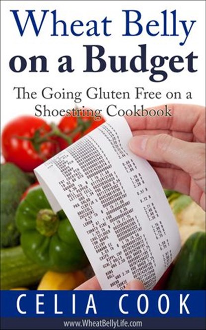 Wheat Belly on a Budget: The Going Gluten Free on a Shoestring Cookbook, Celia Cook - Ebook - 9781540182487