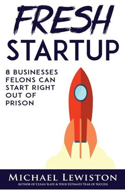 Fresh Startup: 8 Businesses Felons Can Start Right Out of Prison, Michael Lewiston - Ebook - 9781540186621