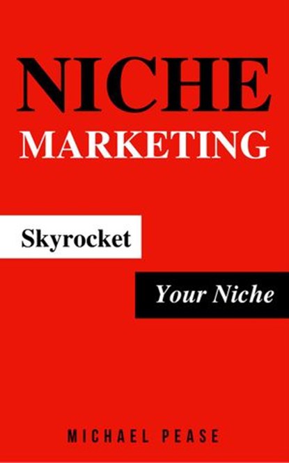 Niche Marketing: Skyrocket Your Niche, Michael Pease - Ebook - 9781540193711