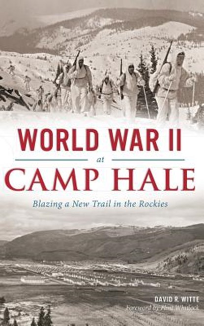 World War II at Camp Hale: Blazing a New Trail in the Rockies, David R. Witte - Gebonden - 9781540202734