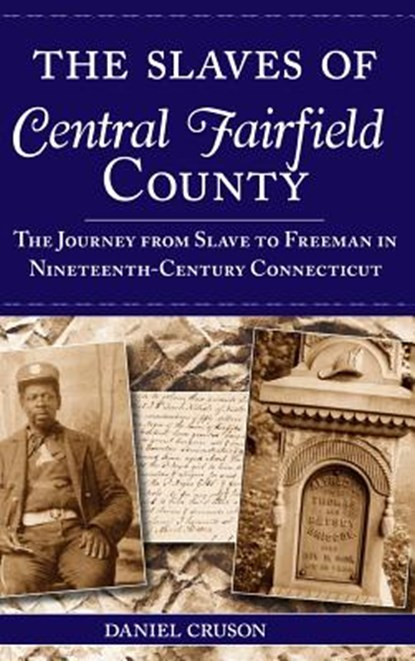 The Slaves of Central Fairfield County: The Journey from Slave to Freeman in Nineteenth-Century Connecticut, Daniel Cruson - Gebonden - 9781540204202