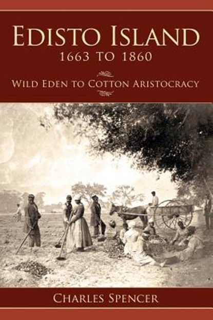 Edisto Island 1663 to 1860: Wild Eden to Cotton Aristocracy, Charles Spencer - Gebonden - 9781540204370