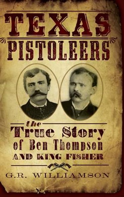 Texas Pistoleers: The True Story of Ben Thompson and King Fisher, G. R. Williamson - Gebonden - 9781540204905