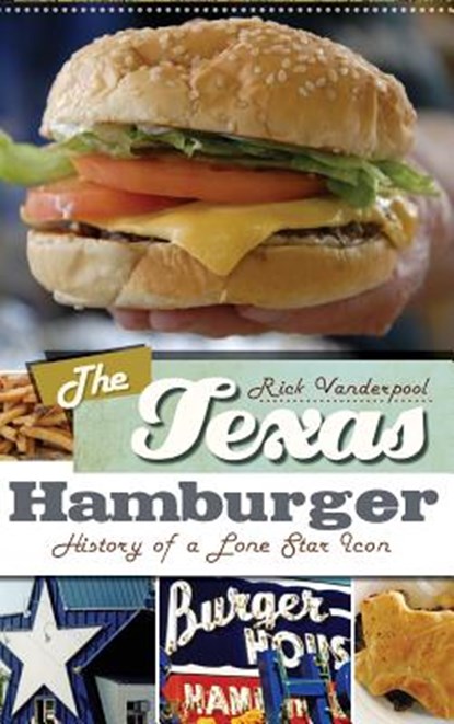 The Texas Hamburger: History of a Lone Star Icon, Rick Vanderpool - Gebonden - 9781540205223