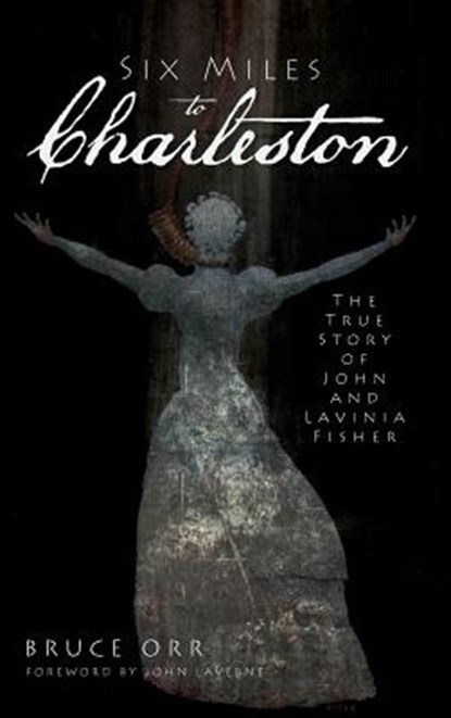 Six Miles to Charleston: The True Story of John and Lavinia Fisher, Bruce Orr - Gebonden - 9781540205339