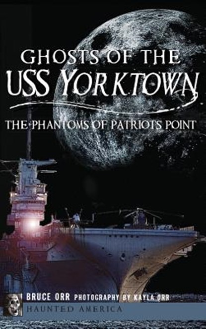 Ghosts of the USS Yorktown: The Phantoms of Patriots Point, Bruce Orr - Gebonden - 9781540207647