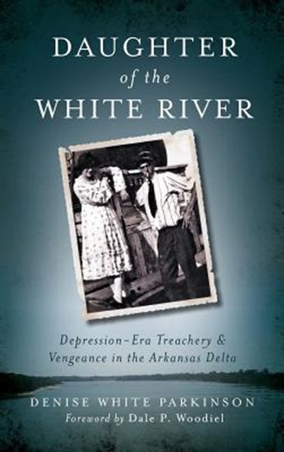 Daughter of the White River: Depression-Era Treachery and Vengeance in the Arkansas Delta, Denise White Parkinson - Gebonden - 9781540208019