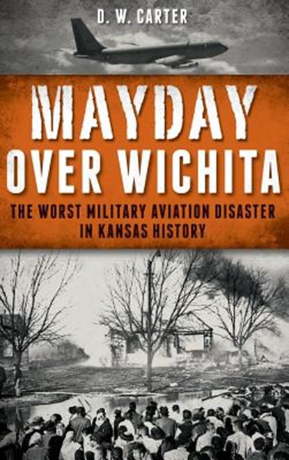 Mayday Over Wichita: The Worst Military Aviation Disaster in Kansas History, D. W. Carter - Gebonden - 9781540208491