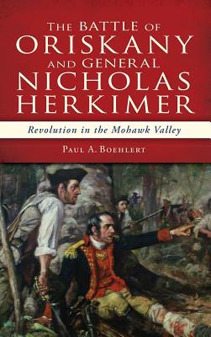 The Battle of Oriskany and General Nicholas Herkimer: Revolution in the Mohawk Valley, Paul A. Boehlert - Gebonden - 9781540209139