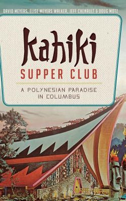 Kahiki Supper Club: A Polynesian Paradise in Columbus, David Meyers - Gebonden - 9781540210807