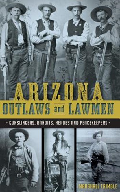 Arizona Outlaws and Lawmen: Gunslingers, Bandits, Heroes and Peacekeepers, Marshall Trimble - Gebonden - 9781540213525