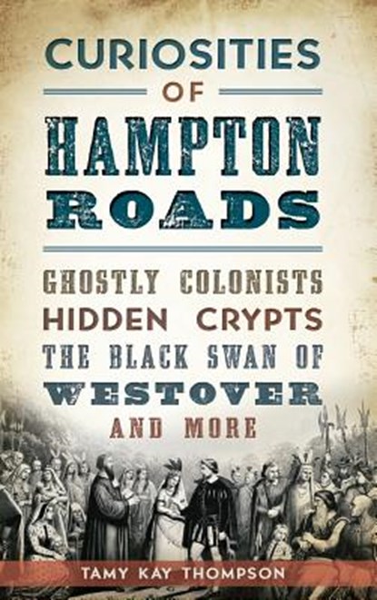 Curiosities of Hampton Roads: Ghostly Colonists, Hidden Crypts, the Black Swan of Westover and More, Tamy Kay Thompson - Gebonden - 9781540213976