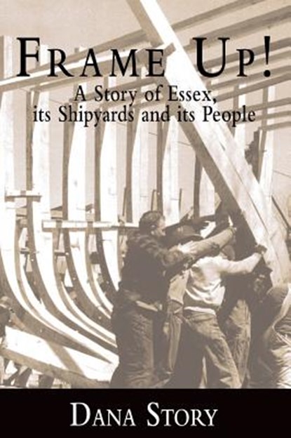 Frame Up!: A Story of Essex, Its Shipyards and Its People, Dana Story - Gebonden - 9781540217417
