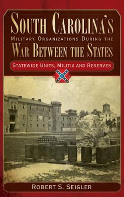 South Carolina's Military Organizations During the War Between the States, Volume IV: Statewide Units, Militia and Reserves, Robert S. Seigler - Gebonden - 9781540217639